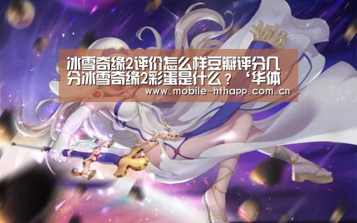 冰雪奇缘2评价怎么样豆瓣评分几分冰雪奇缘2彩蛋是什么?‘华体会体育app下载’(图1) 华体会登陆