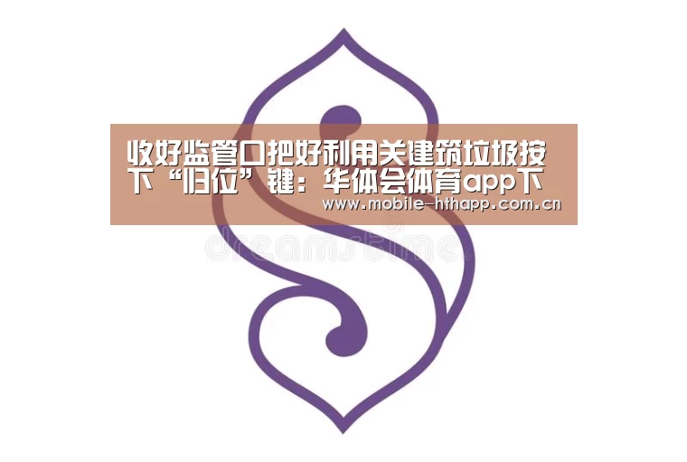 收好监管口把好利用关建筑垃圾按下“归位”键:华体会体育app下载(图1) 华体会官方平台