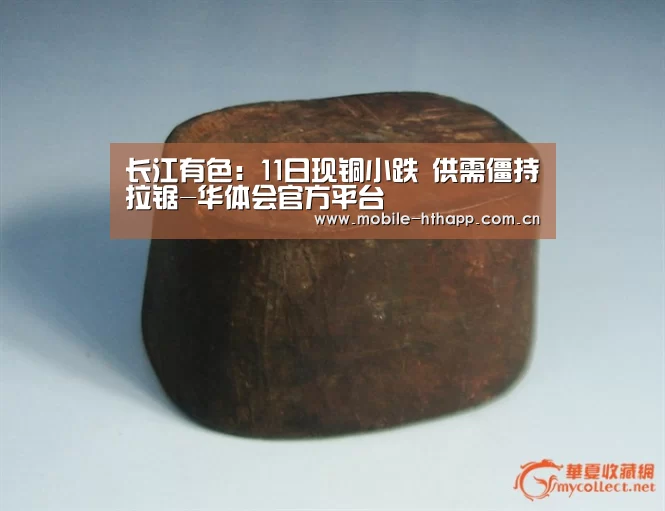 长江有色:11日现铜小跌 供需僵持拉锯-华体会官方平台(图2) 华体会官方平台