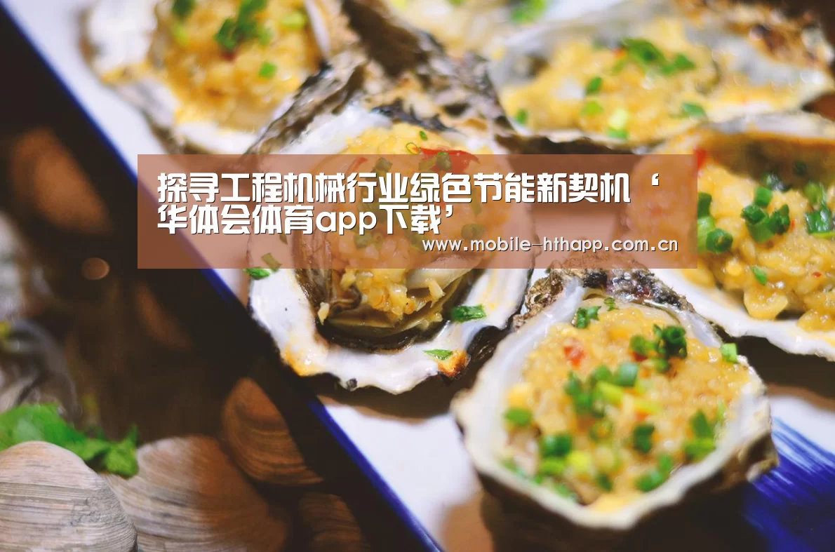 探寻工程机械行业绿色节能新契机‘华体会体育app下载’(图1) 华体会体育
